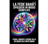 La Fede Bahá’í spiegata in modo semplice: Storia, principi e visione della religione dell’unità umana