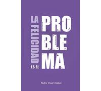 La felicidad es el problema: La vida no tiene un sentido, la vida tiene el sentido que tú le das.
