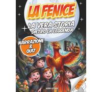 La Fenice: La vera storia dietro la leggenda: libro educativo per bambini sulla fenice, mitologia, uccello di fuoco, simbolo di rinascita, quiz e libro da colorare
