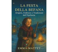LA FESTA DELLA BEFANA - Origini, Folklore e Tradizioni dell’Epifania: Storie e leggende del 6 gennaio per famiglie, scuole e viaggiatori (Tradizioni & Folklore)