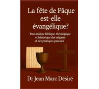 La fête de Pâque est-elle évangélique ?: Une analyse biblique, théologique et historique des origines et des pratiques pascales