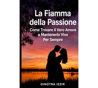 La Fiamma della Passione:: come mantenere il vero amore e tenerlo vivo per sempre