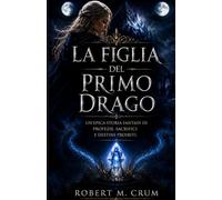 LA FIGLIA DEL PRIMO DRAGO: Un'epica storia fantasy di profezie, sacrifici e destini proibiti.