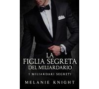 La Figlia Segreta del Miliardario (I Miliardari Segreti)