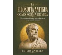 LA FILOSOFÍA ANTIGUA COMO FORMA DE VIDA: Ejercicios espirituales para gobernarse en un mundo incierto