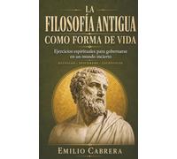 LA FILOSOFÍA ANTIGUA COMO FORMA DE VIDA: Ejercicios espirituales para gobernarse en un mundo incierto