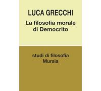 La filosofia morale di Democrito (Biblioteca di filosofia - Studi di filosofia)