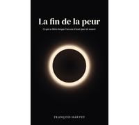 La fin de la peur: Ce qui se libère lorsque l'on cesse d'avoir peur de mourir