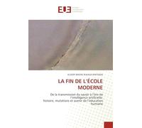 LA FIN DE L'ÉCOLE MODERNE: De la transmission du savoir à l'ère de l'intelligence artificielle:histoire, mutations et avenir de l'éducation humaine