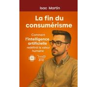 LA FIN DU CONSUMÉRISME: Comment l’intelligence artificielle redéfinit la valeur humaine