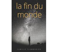 La fin du monde: Une oeuvre de Camille Flammarion à la frontière du roman d'anticipation, de l'essai philosophique, et du documentaire scientifique