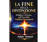 LA FINE DELLA DISTINZIONE NUOVA VERSIONE 2026: Pubblico e privato nell'era della visibilità permanente (Visibilità permanente La privacy sta morendo.)