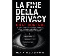 La Fine della Privacy: Chat Control e il rischio del controllo totale: cosa abbiamo gia' perso e cosa potremmo perdere ancora
