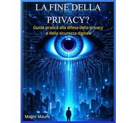 La Fine della Privacy?: Guida pratica alla difesa della privacy e della sicurezza digitale