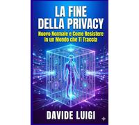 La Fine della Privacy: Perché la Trasparenza Totale è il Nuovo Normale e Come Resistere in un Mondo che Ti Traccia (EVO-SAPIENS)