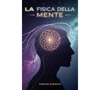 La Fisica della Mente: Cosa ci insegna la realtà quantistica sulla coscienza