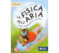 La fisica dell'aria. Gioca, sperimenta, impara (Kidslab. Scienza per curiosi)