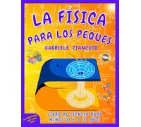 La Física para los Peques: Libro de ciencia para niños de 6 a 10 años, aprende divirtiéndote y descubre cómo la Física se esconde en los juegos cotidianos