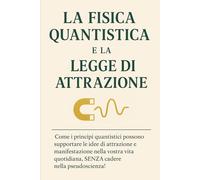 LA FISICA QUANTISTICA E LA LEGGE DI ATTRAZIONE: Come i principi quantistici possono supportare le idee di attrazione e manifestazione nella vostra ... 7 (meccanica quantistica per principianti)