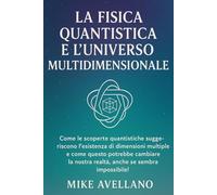 LA FISICA QUANTISTICA E L'UNIVERSO MULTIDIMENSIONALE: Come le scoperte quantistiche suggeriscono l'esistenza di dimensioni multiple e come questo ... im (meccanica quantistica per principianti)
