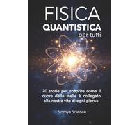 LA FISICA QUANTISTICA PER TUTTI: 20 storie per scoprire come il cuore delle stelle è collegato alla nostra vita di ogni giorno. (La Scienza del Futuro)
