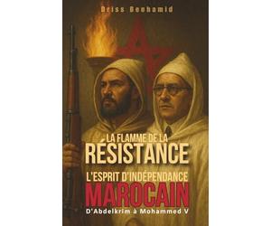 La Flamme de la Résistance : D'Abdelkrim à Mohammed V, l'esprit d'indépendance marocain: 6 (Secrets du Maroc : L'histoire Méconnue d'une Dynastie Millénaire)