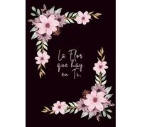 La Flor que Hay en Ti.: Cuaderno de reflexiones para cultivar el amor propio y registrar el florecimiento de tu propia historia.