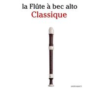 La Flûte à bec alto Classique: Pièces faciles de Bach, Mozart, Beethoven, Vivaldi, ainsi que d'autres compositeurs