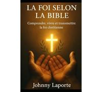 La foi selon la bible: Comprendre, vivre et transmettre la foi chrétienne