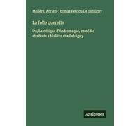 La folle querelle: Ou, La critique d'Andromaque, comédie attribuée a Molière et a Subligny