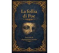 La follia di Poe: Racconti di disgregazione mentale