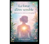 La force d’être sensible: Transformer l’hypersensibilité en puissance intérieure
