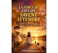 LA FORCE DE CEUX QUI SAVENT ATTENDRE: Pourquoi vouloir trop vite bloque ce que vous désirez