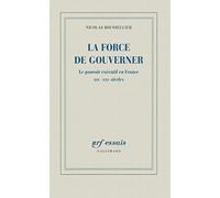 La force de gouverner: Le pouvoir exécutif en France, XIXᵉ-XXIᵉ siècles