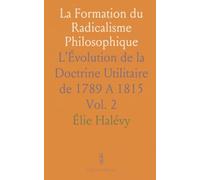La Formation du Radicalisme Philosophique: L'Évolution de la Doctrine Utilitaire de 1789 A 1815