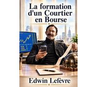 La formation d'un Courtier en Bourse: Secrets et sagesse de Wall Street : le guide classique de l’état d’esprit, des compétences et des principes de la réussite en matière d’investissement