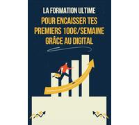 La formation ultime pour encaisser tes premiers 100€/semaine grâce au digital: Un plan d’action simple, étape par étape, pour générer tes premiers ... sans expérience ni compétences techniques.