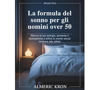 La formula del sonno per gli uomini over 50: Ritrova la tua energia, aumenta il testosterone e affina la mente senza ricorrere alle pillole