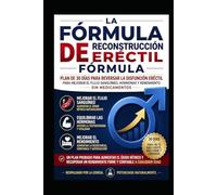 La Fórmula para Recuperar la Erección: Plan de 30 Días para Revertir la Disfunción Eréctil, Mejorar el Flujo Sanguíneo, Equilibrar las Hormonas y Recuperar el Rendimiento Sin Medicamentos