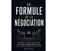 La formule de la négociation: Obtenir ce que vous voulez, au travail comme dans la vie, sans jamais manipuler personne