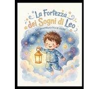 La Fortezza dei Sogni di Leo: Un’avventura magica per sconfiggere la paura del buio e fare sogni d’oro | Libro illustrato per bambini 3-6 anni
