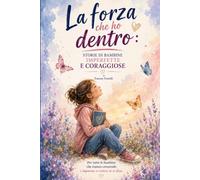 La forza che ho dentro: 10 storie per aiutare le bambine a credere in sé stesse, superare paure, timidezza, esclusione e scoprire il coraggio che hanno nel cuore
