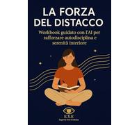 La Forza del Distacco: Workbook guidato con l’AI per rafforzare autodisciplina e serenità interiore