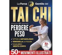 La Forza Gentile del Tai Chi per Perdere Peso: La pratica quotidiana per ritrovare leggerezza, flessibilità e serenità in soli 10 minuti al giorno | Oltre 50 movimenti illustrati per principianti