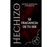 La fragancia de tu ser: 2da Edición (Hechizo)