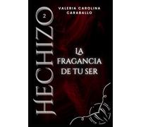 La fragancia de tu ser: 2da Edición (Hechizo)