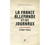 La France Allemande Et Ses Journaux (1940-1944): Scènes et coulisses de la Collaboration 1940-1944