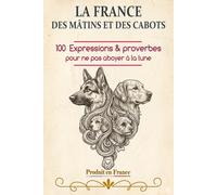 La France des mâtins et des cabots: 100 expressions et proverbes pour ne pas aboyer à la lune