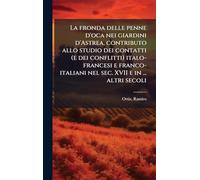 La fronda delle penne d'oca nei giardini d'Astrea, contributo allo studio dei contatti (e dei conflitti) italo-francesi e franco-italiani nel sec. XVII e in ... altri secoli