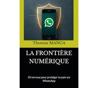 LA FRONTIÈRE NUMÉRIQUE: 10 verrous pour protéger ta paix sur WhatsApp (La parole à l'ère du pixel)
